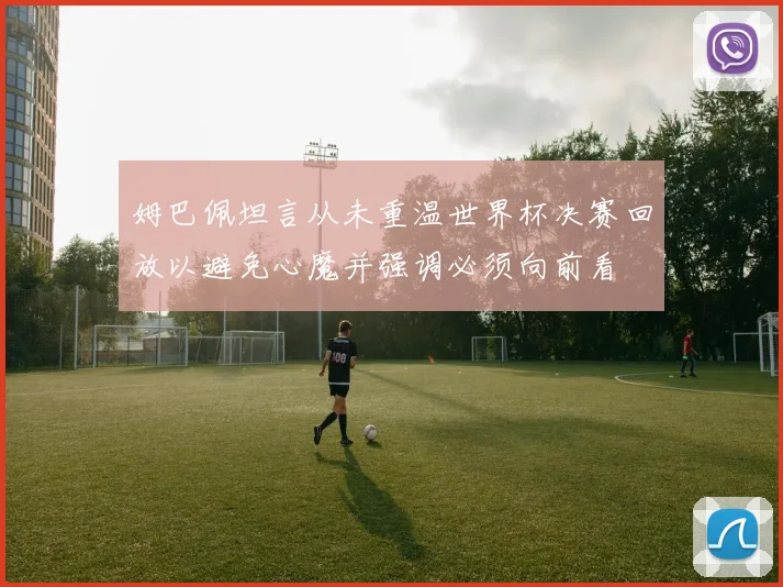 姆巴佩坦言从未重温世界杯决赛回放以避免心魔并强调必须向前看