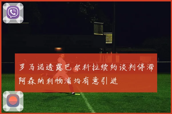 罗马诺透露巴尔科拉续约谈判停滞阿森纳利物浦均有意引进