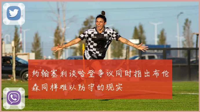 约翰塞利谈哈登争议同时指出布伦森同样难以防守的现实