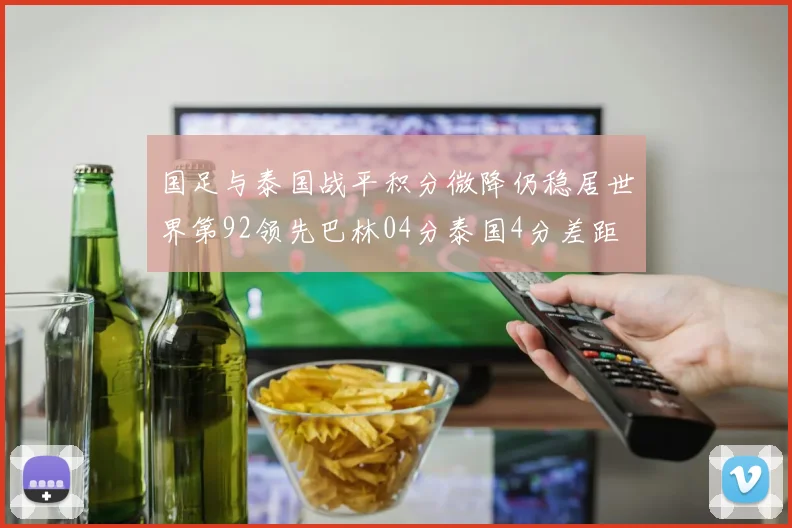 国足与泰国战平积分微降仍稳居世界第92领先巴林04分泰国4分差距