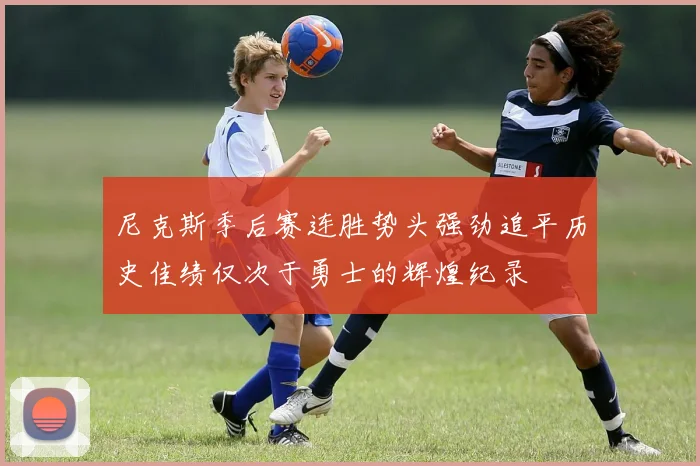 尼克斯季后赛连胜势头强劲追平历史佳绩仅次于勇士的辉煌纪录