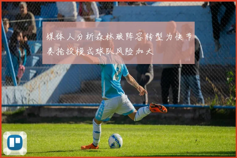 媒体人分析森林狼阵容转型为快节奏抢投模式球队风险加大