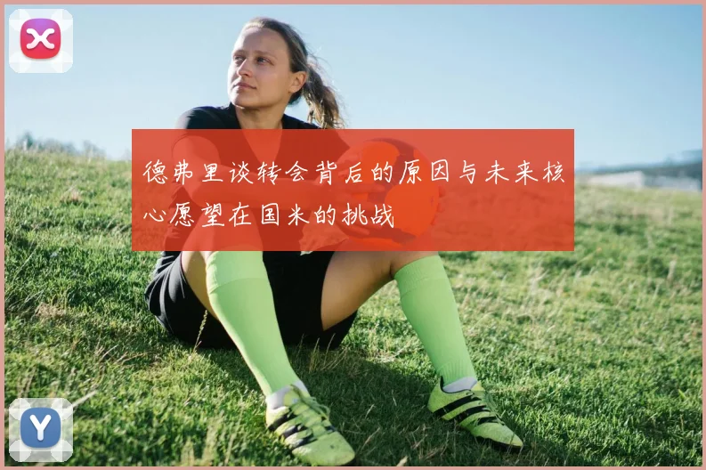 德弗里谈转会背后的原因与未来核心愿望在国米的挑战