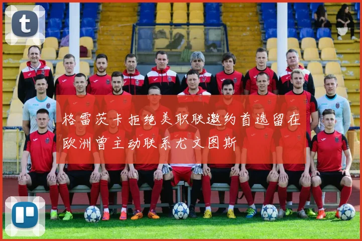格雷茨卡拒绝美职联邀约首选留在欧洲曾主动联系尤文图斯
